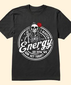 I Match Energy So How We Gon' Act Today? - Personalized Shirt